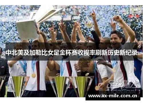 中北美及加勒比女足金杯赛收视率刷新历史新纪录 中北美及加勒比女足金杯赛收视率刷新历史新纪录